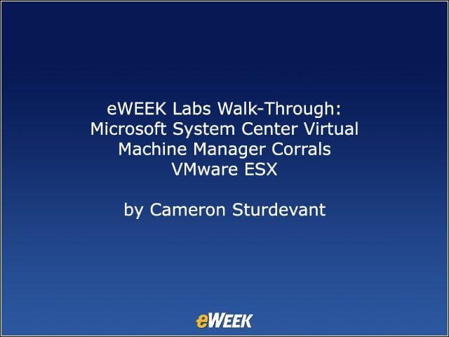 eWEEK Labs Walk-Through: Microsoft System Center Virtual Machine Manager Corrals VMware ESX