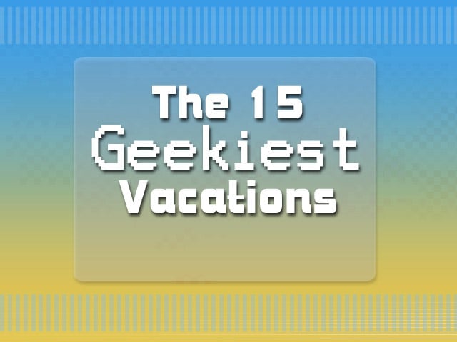 The 15 Geekiest Vacations
