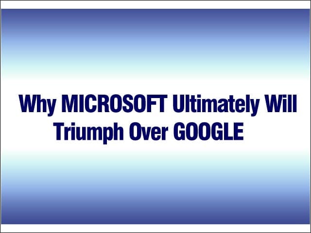 Why Microsoft Ultimately Will Triumph Over Google  (and Vice Versa)