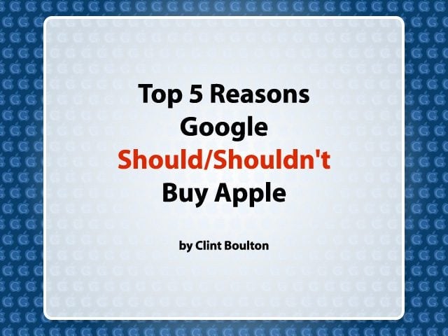 Top 5 Reasons Google Should/Shouldnt Buy Apple